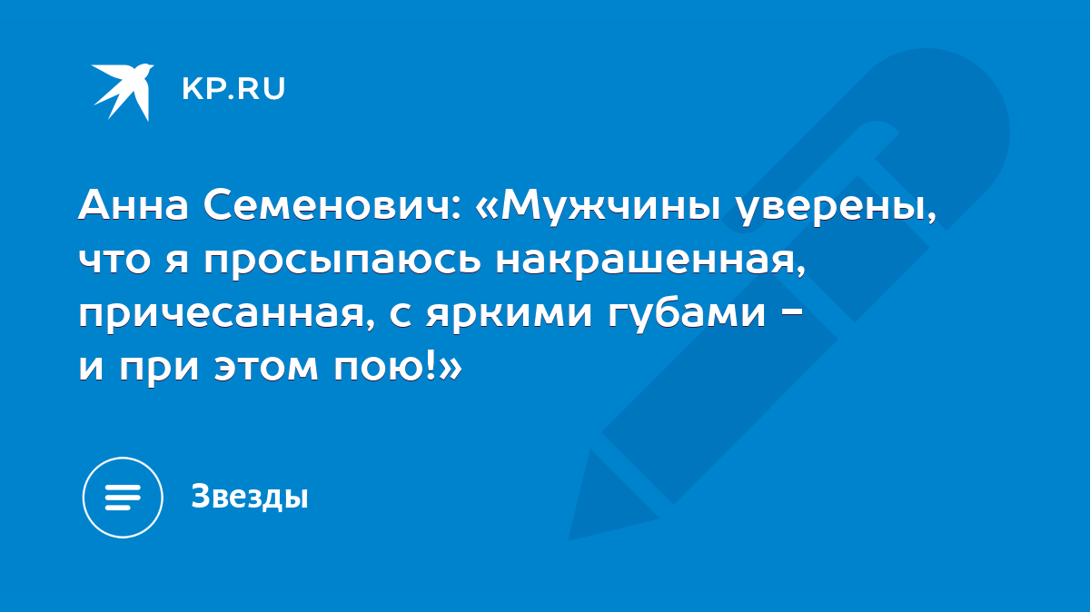 Анна Семенович: «Мужчины уверены, что я просыпаюсь накрашенная,  причесанная, с яркими губами - и при этом пою!» - KP.RU