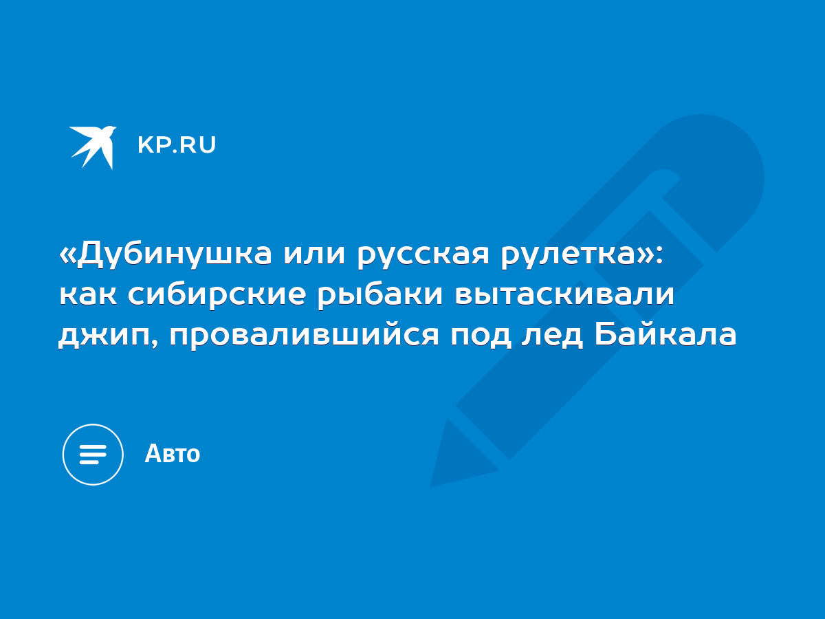 Дубинушка или русская рулетка»: как сибирские рыбаки вытаскивали джип,  провалившийся под лед Байкала - KP.RU