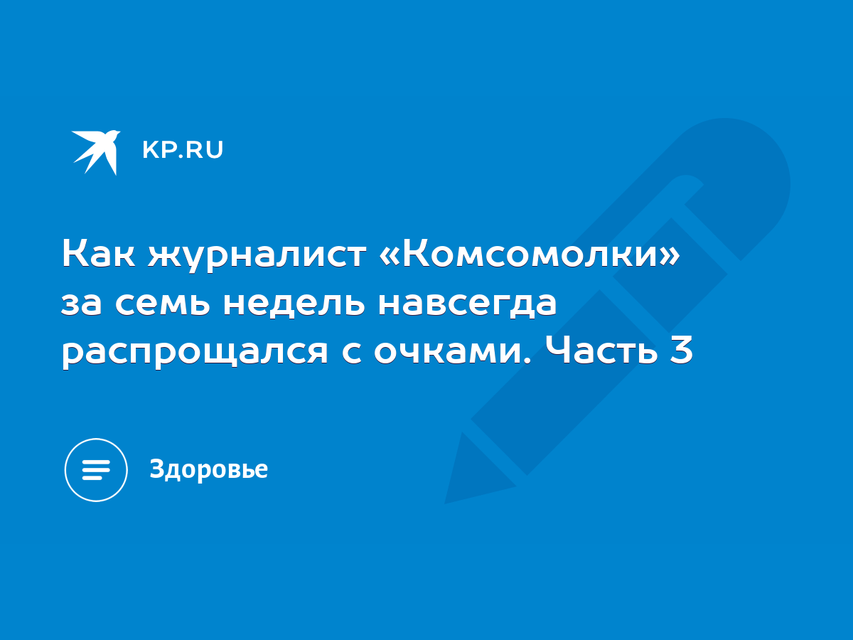 Как журналист «Комсомолки» за семь недель навсегда распрощался с очками.  Часть 3 - KP.RU