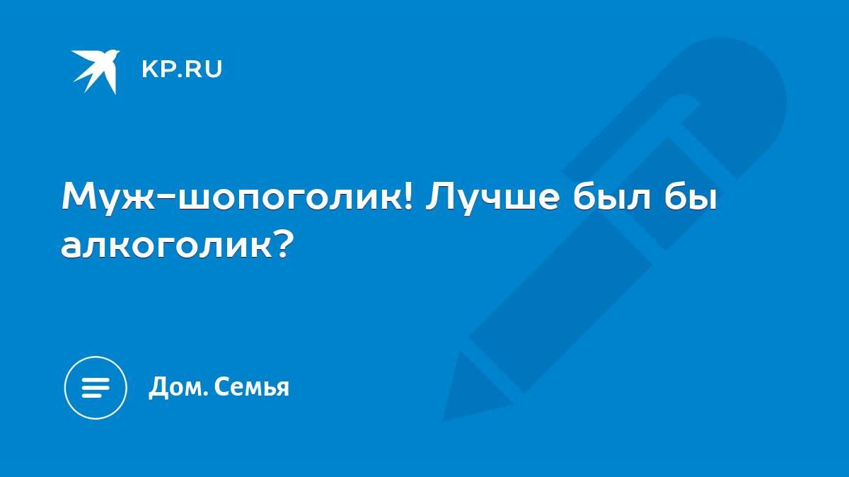 Муж-шопоголик! Лучше был бы алкоголик? - KP.RU