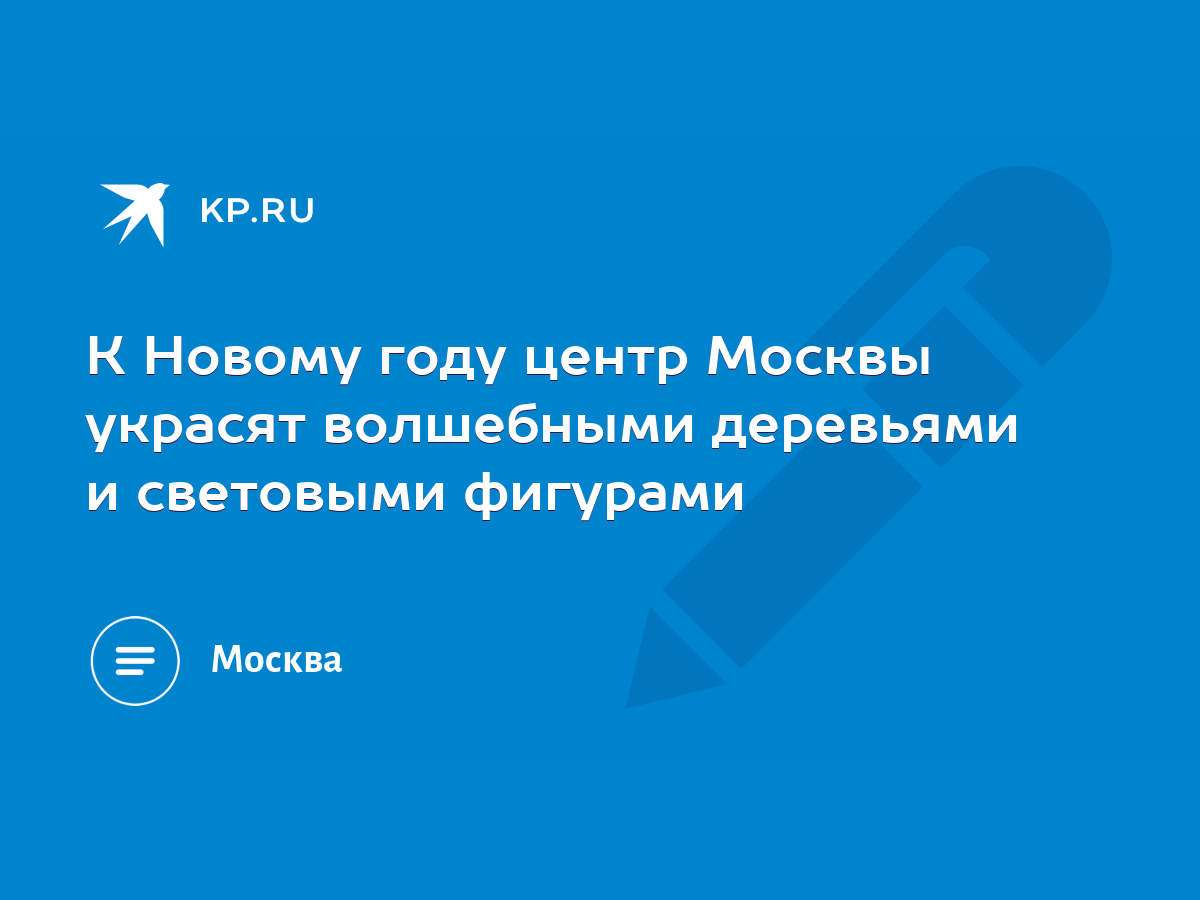 К Новому году центр Москвы украсят волшебными деревьями и световыми фигурами  - KP.RU