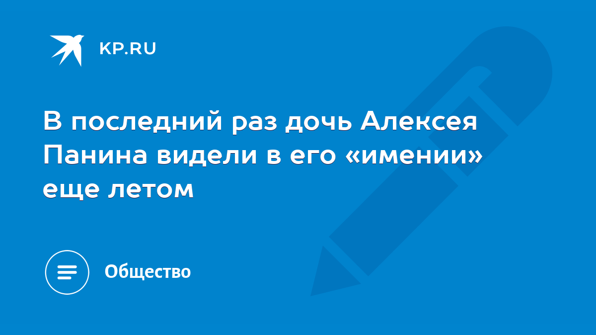 В последний раз дочь Алексея Панина видели в его «имении» еще летом - KP.RU