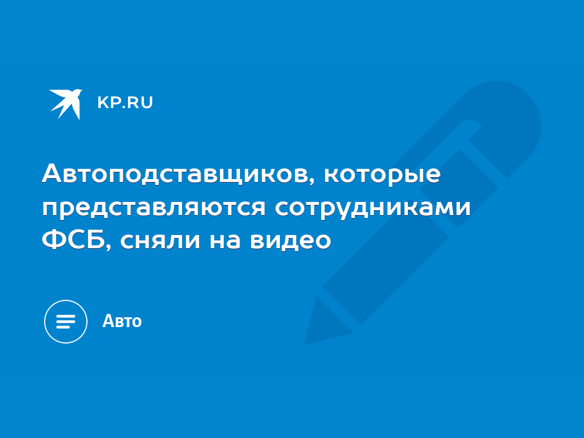 Автоподставщиков, которые представляются сотрудниками ФСБ, сняли на видео -  KP.RU