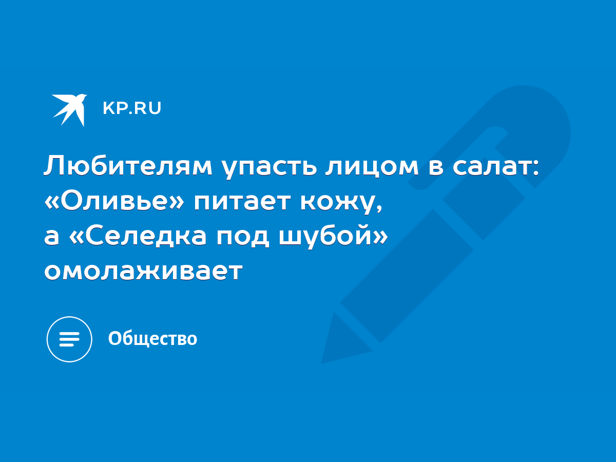 Любителям упасть лицом в салат: «Оливье» питает кожу, а «Селедка под шубой»  омолаживает - KP.RU