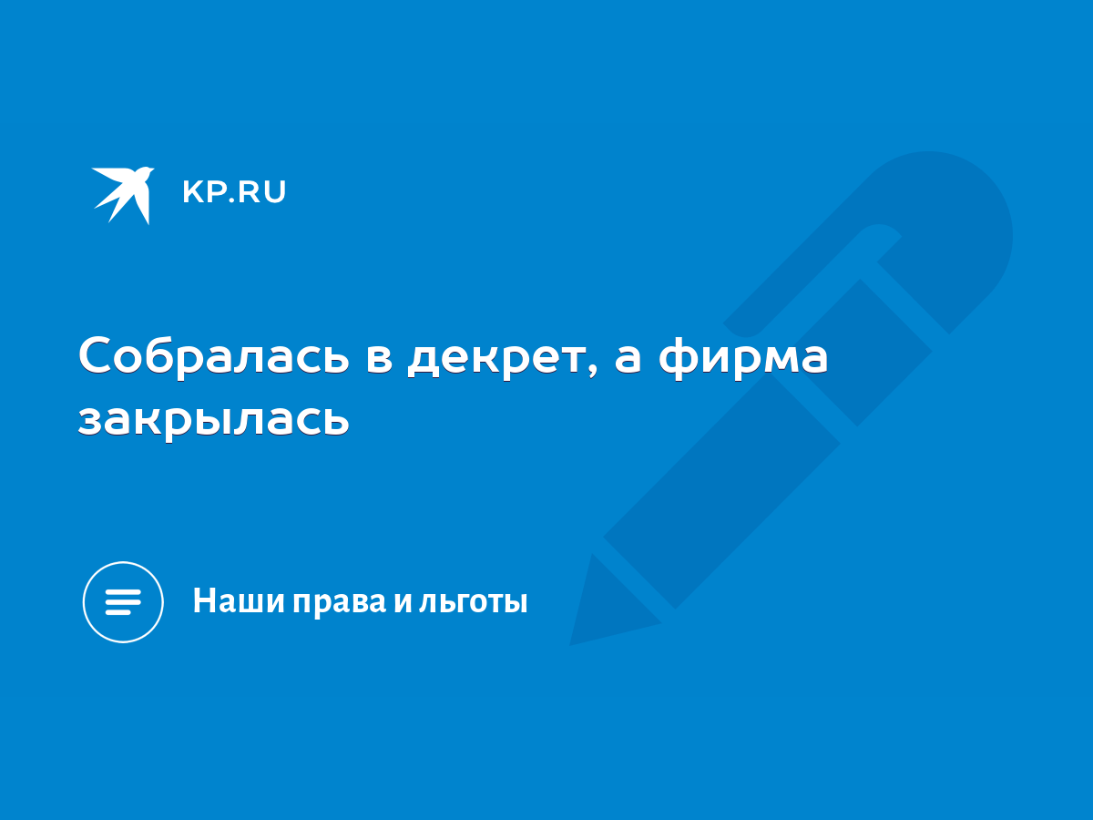 Собралась в декрет, а фирма закрылась - KP.RU