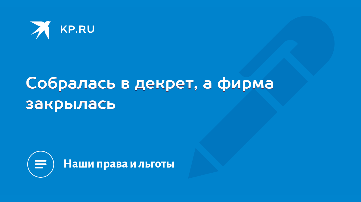 Собралась в декрет, а фирма закрылась - KP.RU