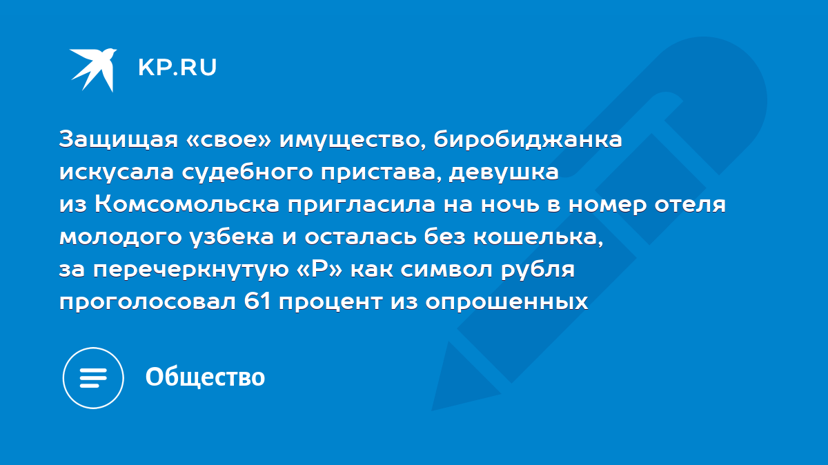 Защищая «свое» имущество, биробиджанка искусала судебного пристава, девушка  из Комсомольска пригласила на ночь в номер отеля молодого узбека и осталась  без кошелька, за перечеркнутую «Р» как символ рубля проголосовал 61 процент  из