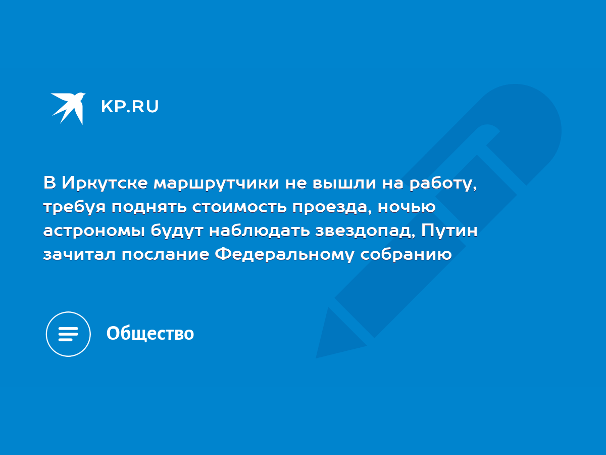 В Иркутске маршрутчики не вышли на работу, требуя поднять стоимость  проезда, ночью астрономы будут наблюдать звездопад, Путин зачитал послание  Федеральному собранию - KP.RU