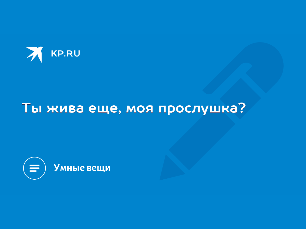 Ты жива еще, моя прослушка? - KP.RU