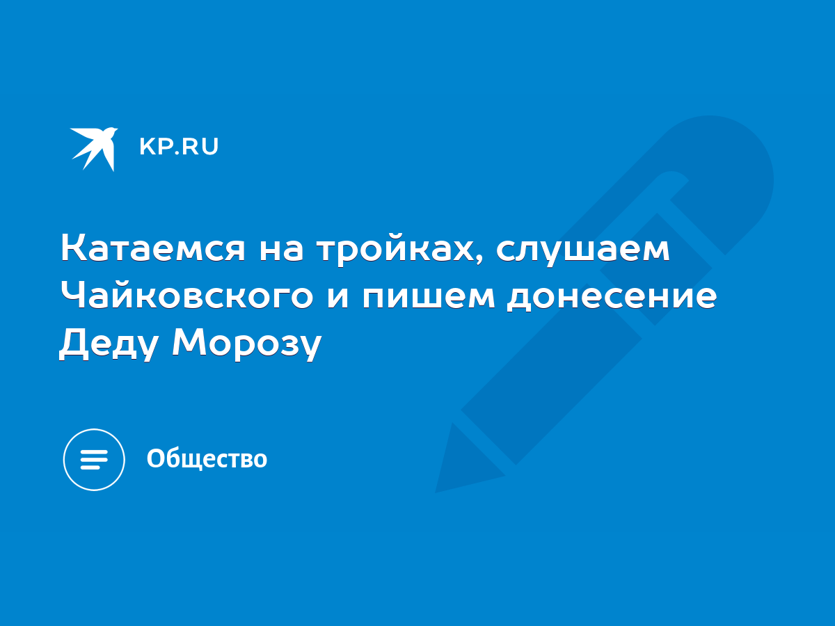 Катаемся на тройках, слушаем Чайковского и пишем донесение Деду Морозу -  KP.RU