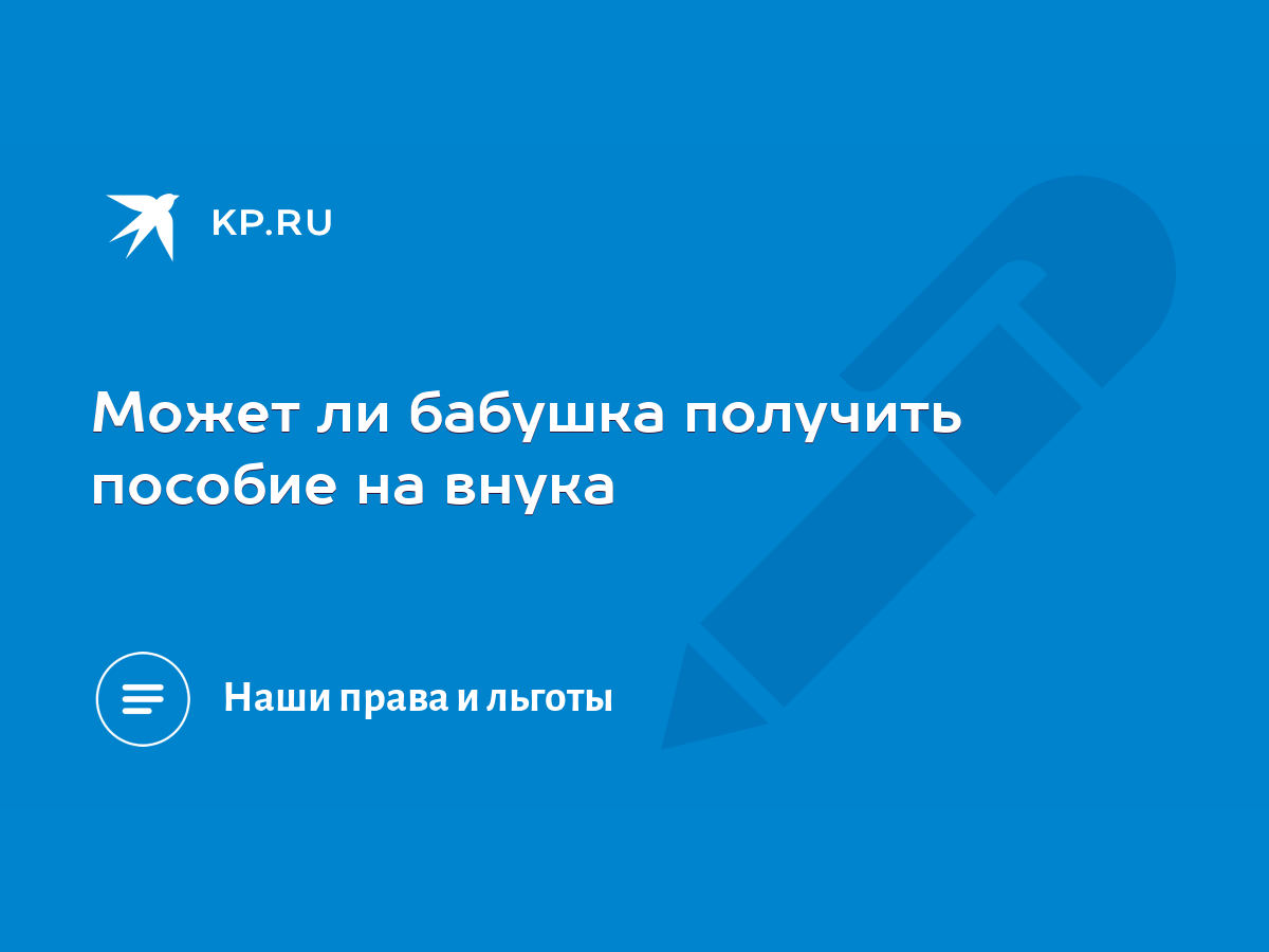 Может ли бабушка получить пособие на внука - KP.RU