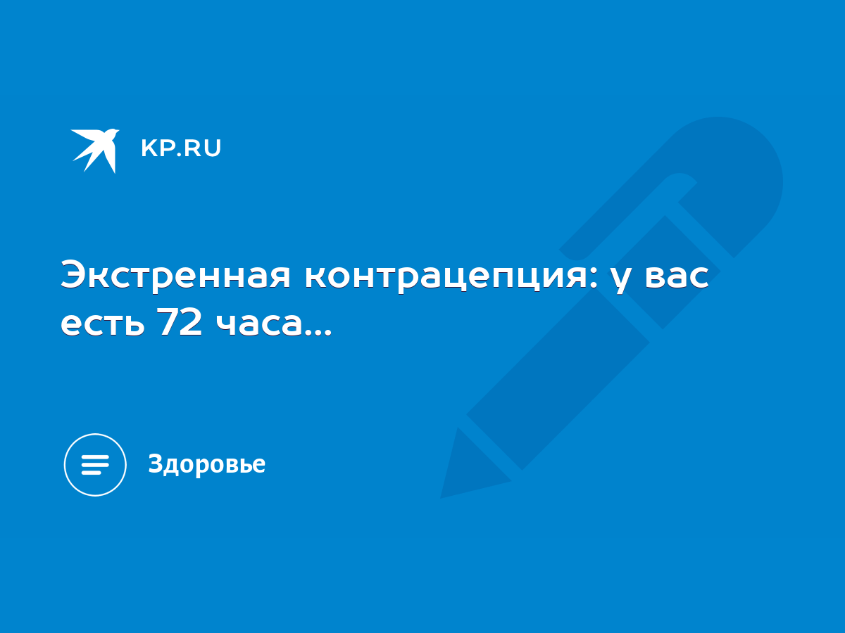 Экстренная контрацепция: у вас есть 72 часа... - KP.RU