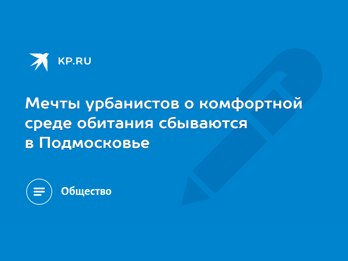 Мечты урбанистов о комфортной среде обитания сбываются в Подмосковье - KP.RU