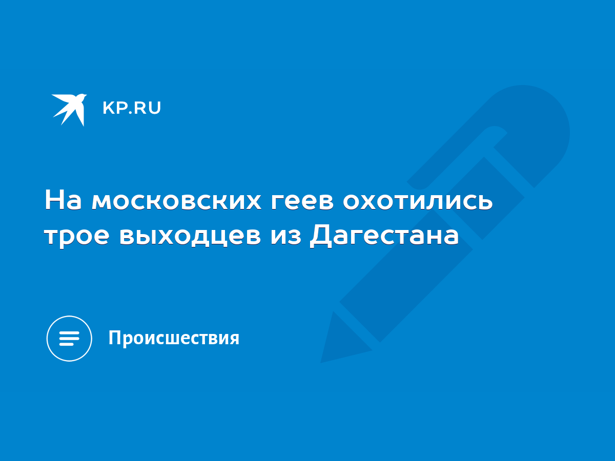 На московских геев охотились трое выходцев из Дагестана - KP.RU