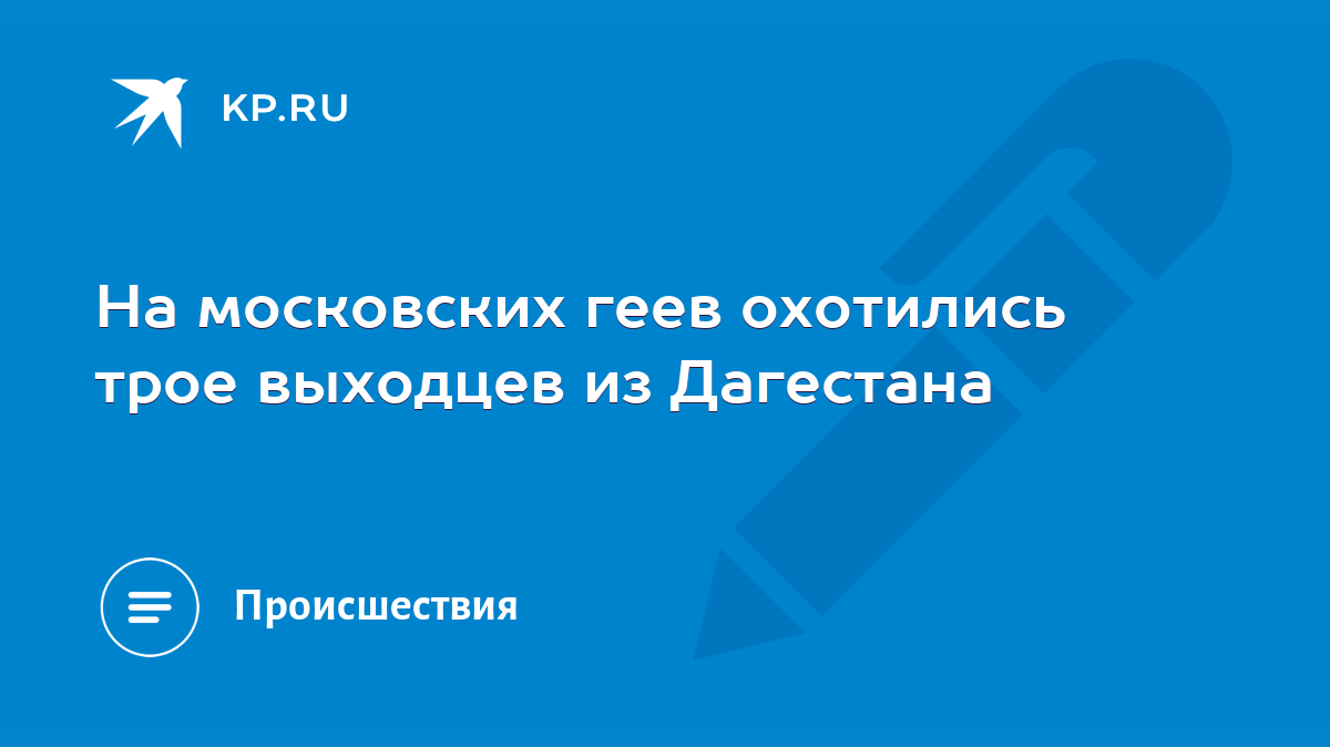 На московских геев охотились трое выходцев из Дагестана - KP.RU