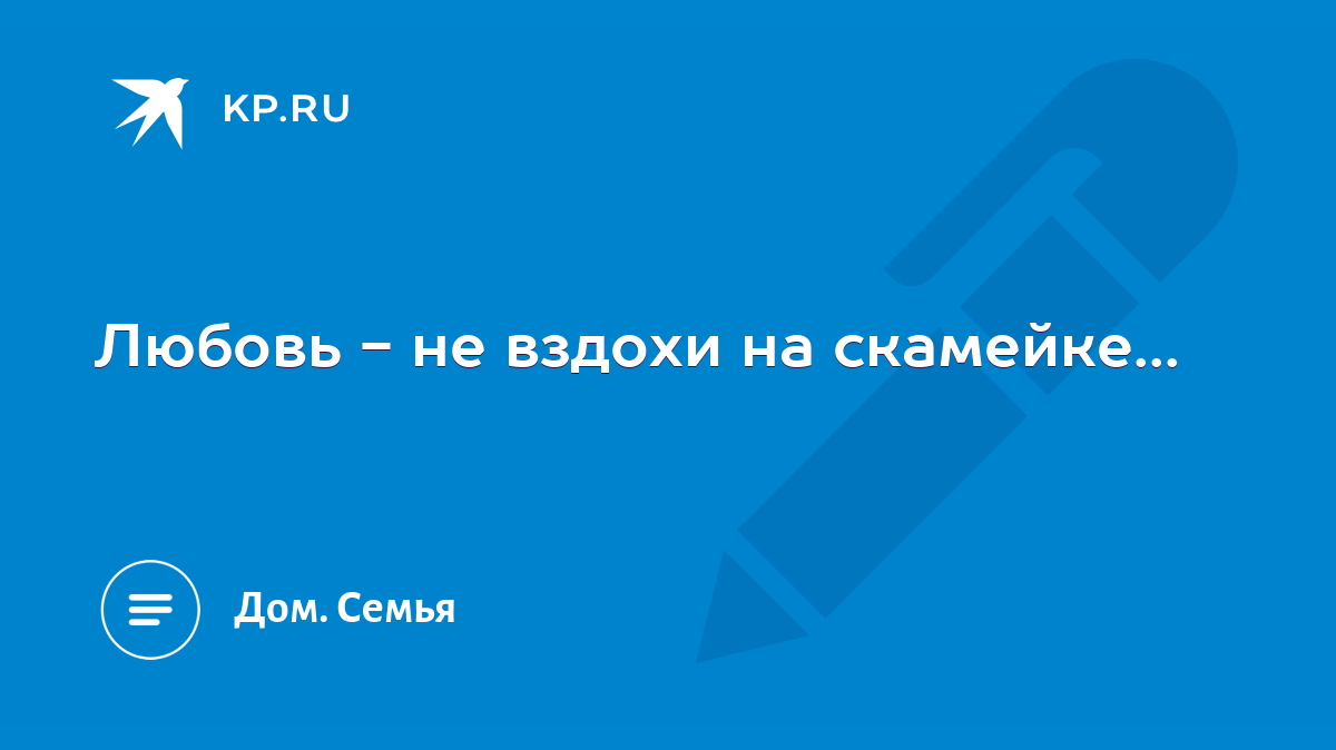 Любовь - не вздохи на скамейке... - KP.RU