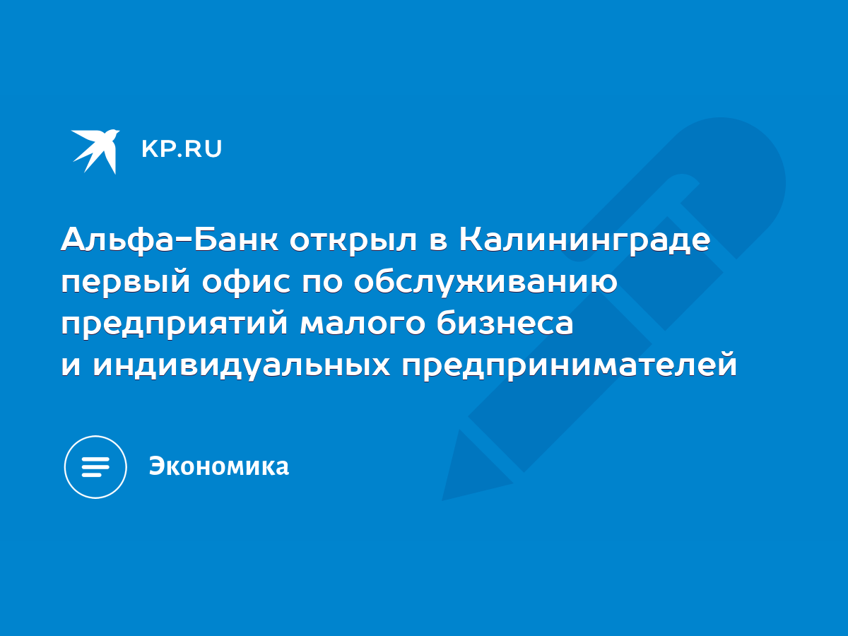 Альфа-Банк открыл в Калининграде первый офис по обслуживанию предприятий  малого бизнеса и индивидуальных предпринимателей - KP.RU