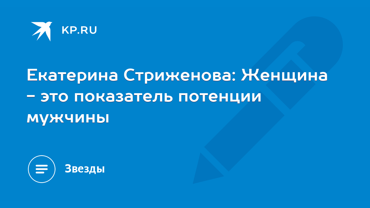 Екатерина Стриженова: Женщина - это показатель потенции мужчины - KP.RU