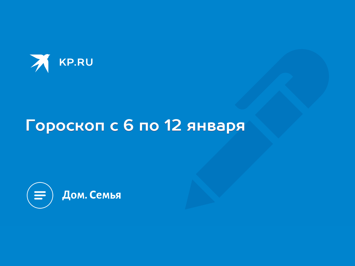 Гороскоп с 6 по 12 января - KP.RU