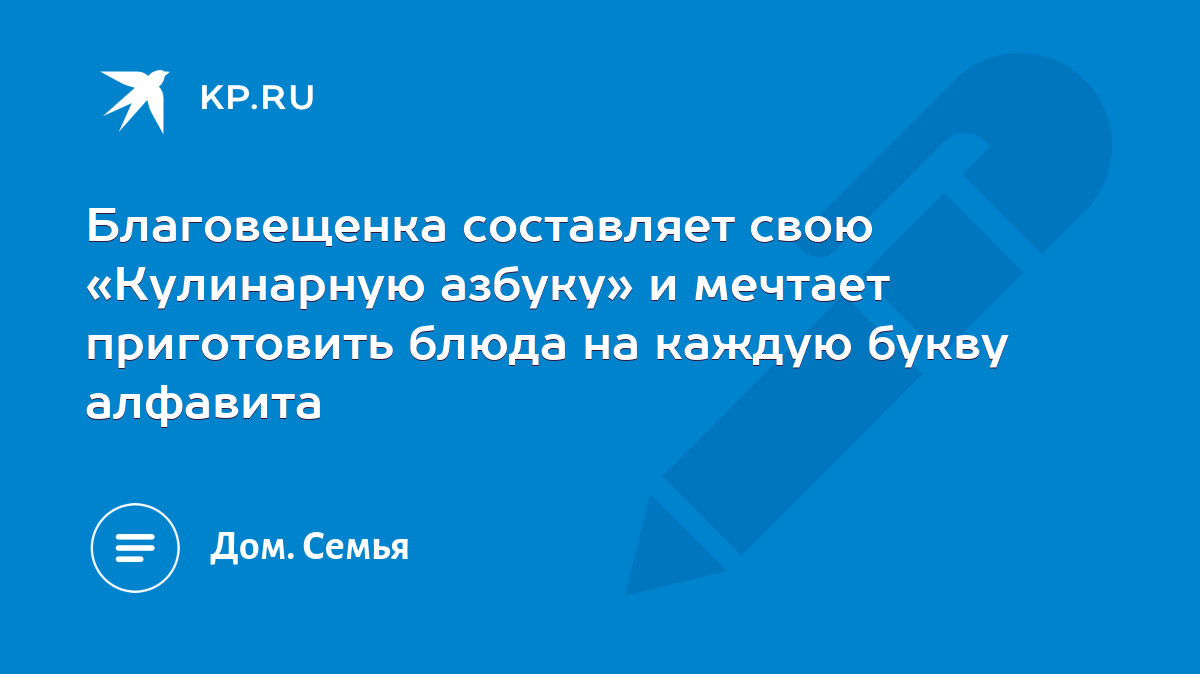 Благовещенка составляет свою «Кулинарную азбуку» и мечтает приготовить блюда  на каждую букву алфавита - KP.RU