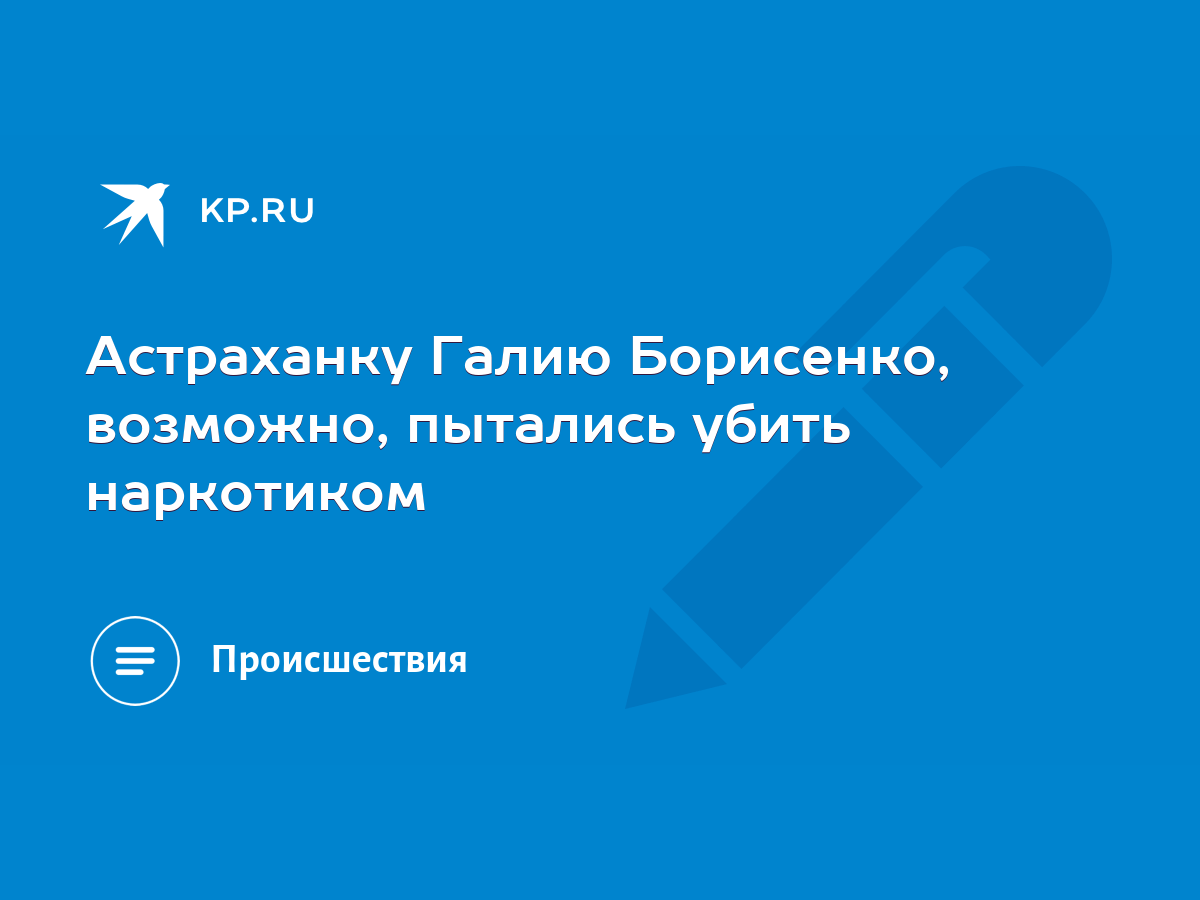 Астраханку Галию Борисенко, возможно, пытались убить наркотиком - KP.RU