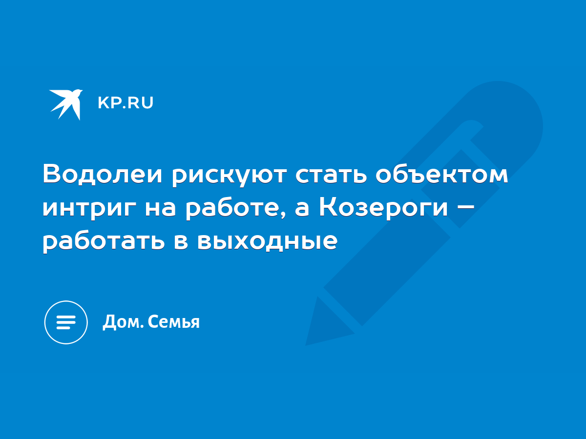 Водолеи рискуют стать объектом интриг на работе, а Козероги – работать в  выходные - KP.RU