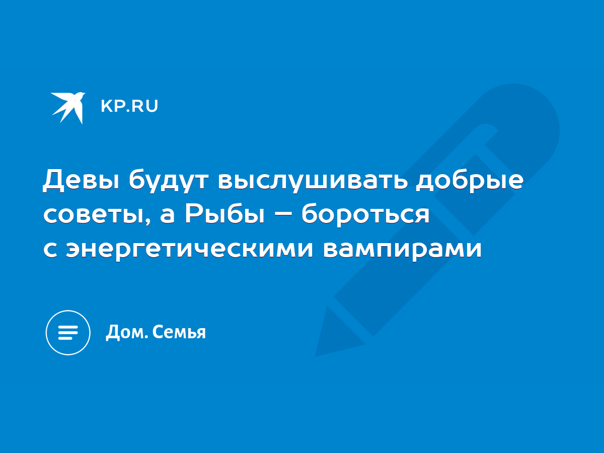 Девы будут выслушивать добрые советы, а Рыбы – бороться с энергетическими  вампирами - KP.RU