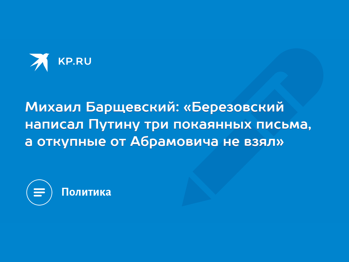 Михаил Барщевский: «Березовский написал Путину три покаянных письма, а  откупные от Абрамовича не взял» - KP.RU