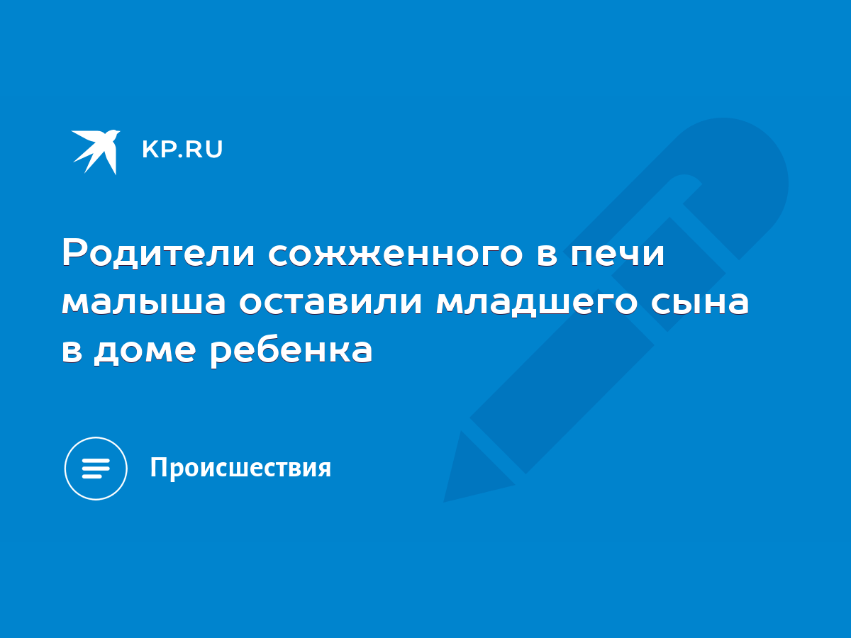 Родители сожженного в печи малыша оставили младшего сына в доме ребенка -  KP.RU