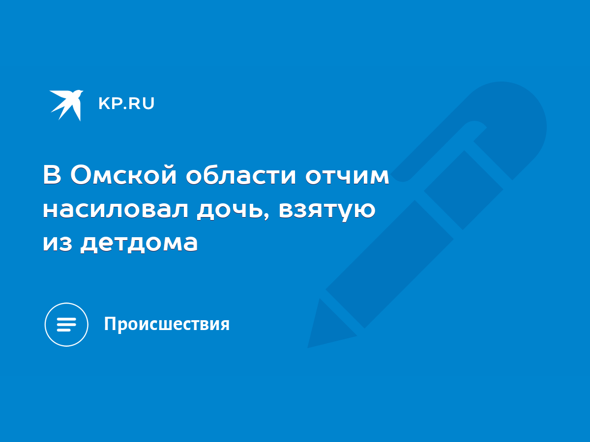 В Омской области отчим насиловал дочь, взятую из детдома - KP.RU