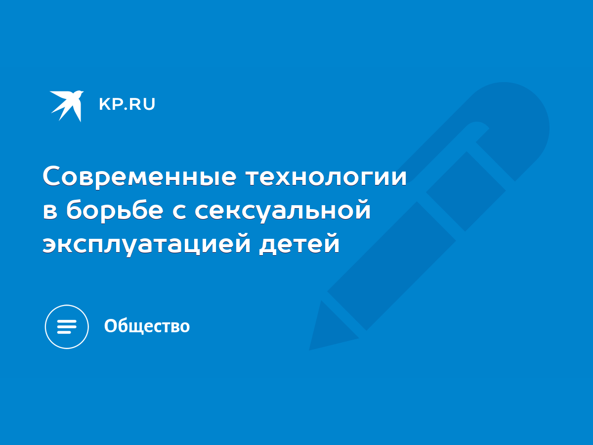 Современные технологии в борьбе с сексуальной эксплуатацией детей - KP.RU