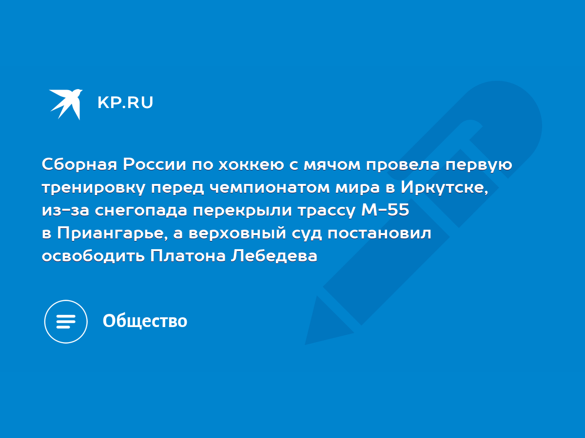 Сборная России по хоккею с мячом провела первую тренировку перед  чемпионатом мира в Иркутске, из-за снегопада перекрыли трассу М-55 в  Приангарье, а верховный суд постановил освободить Платона Лебедева - KP.RU