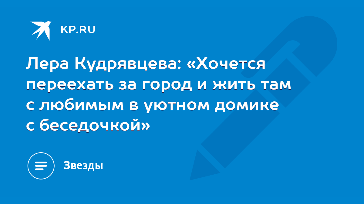 Лера Кудрявцева: «Хочется переехать за город и жить там с любимым в уютном  домике с беседочкой» - KP.RU