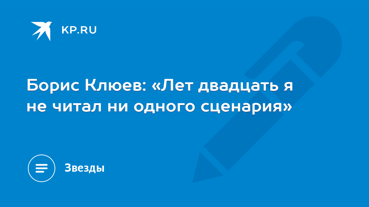 Борис Клюев: «Лет двадцать я не читал ни одного сценария» - KP.RU