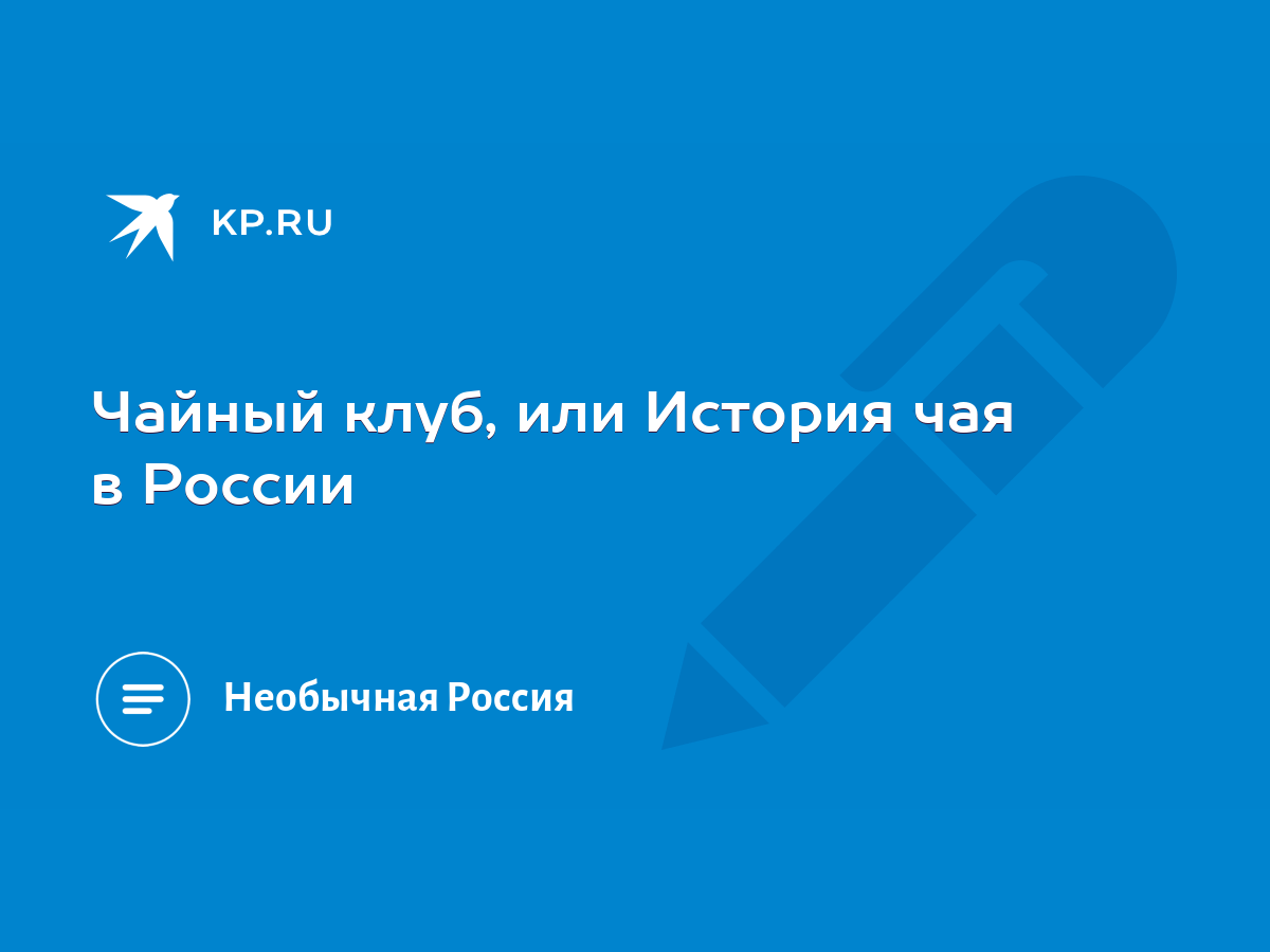 Чайный клуб, или История чая в России - KP.RU