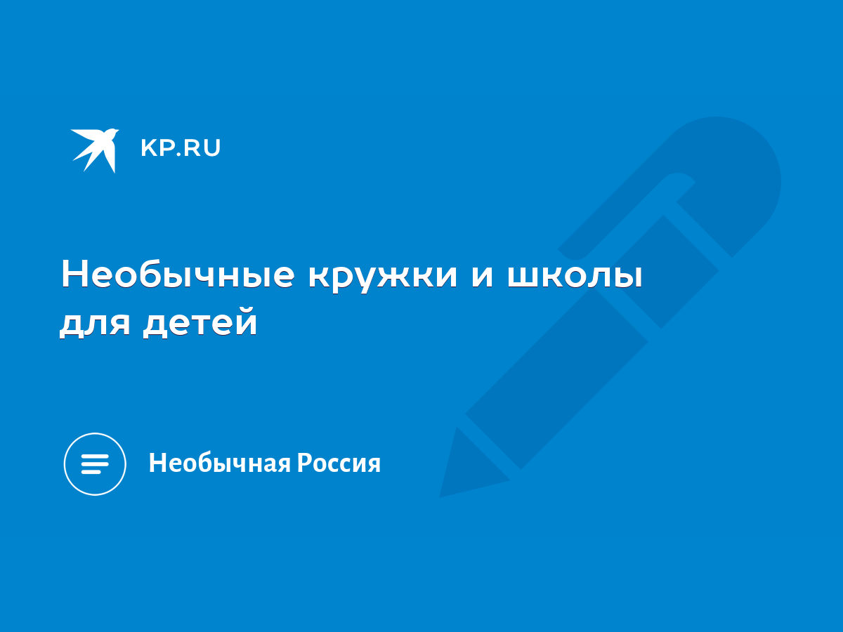 Необычные кружки и школы для детей - KP.RU