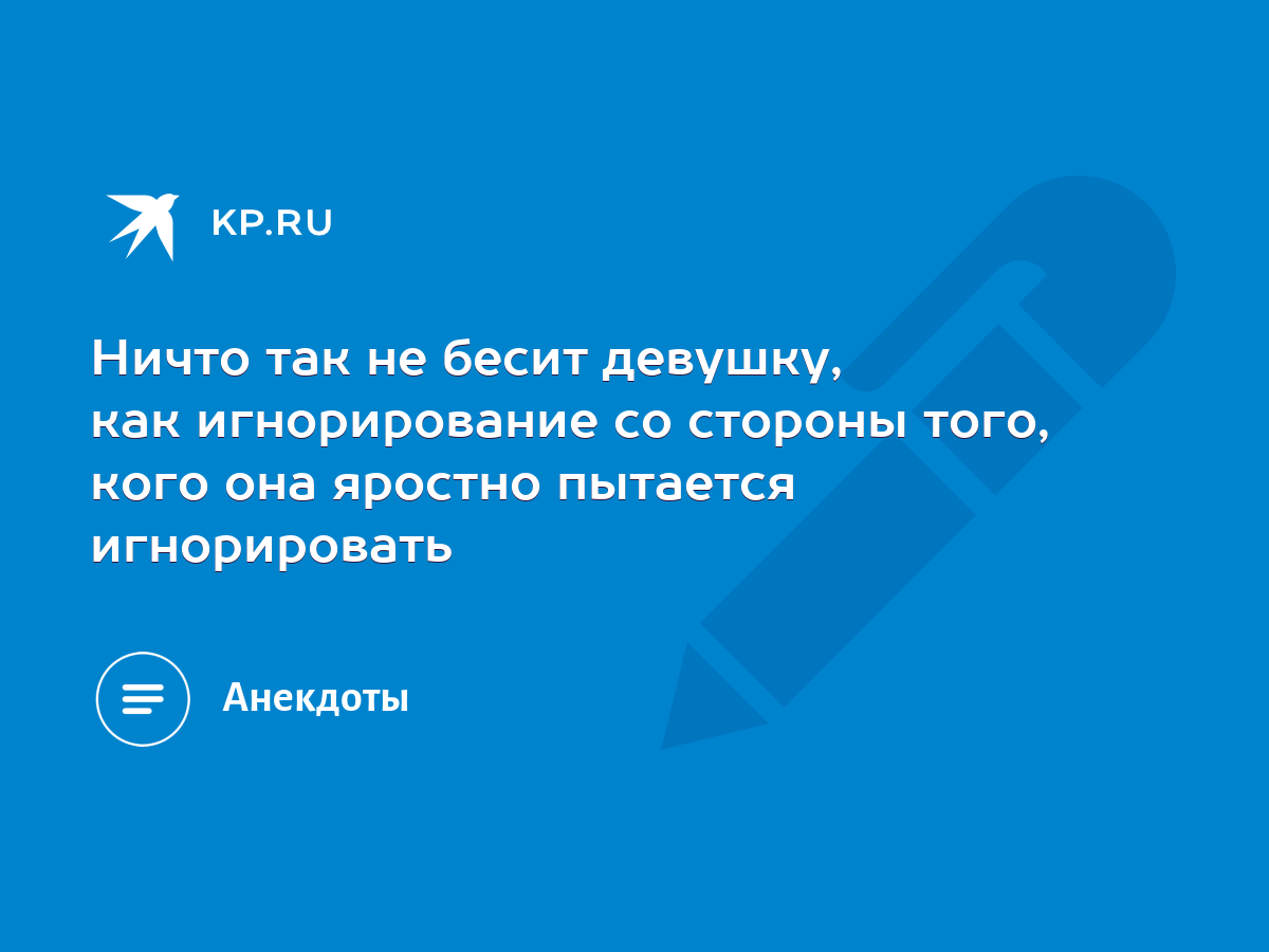 Ничто так не бесит девушку, как игнорирование со стороны того, кого она  яростно пытается игнорировать - KP.RU