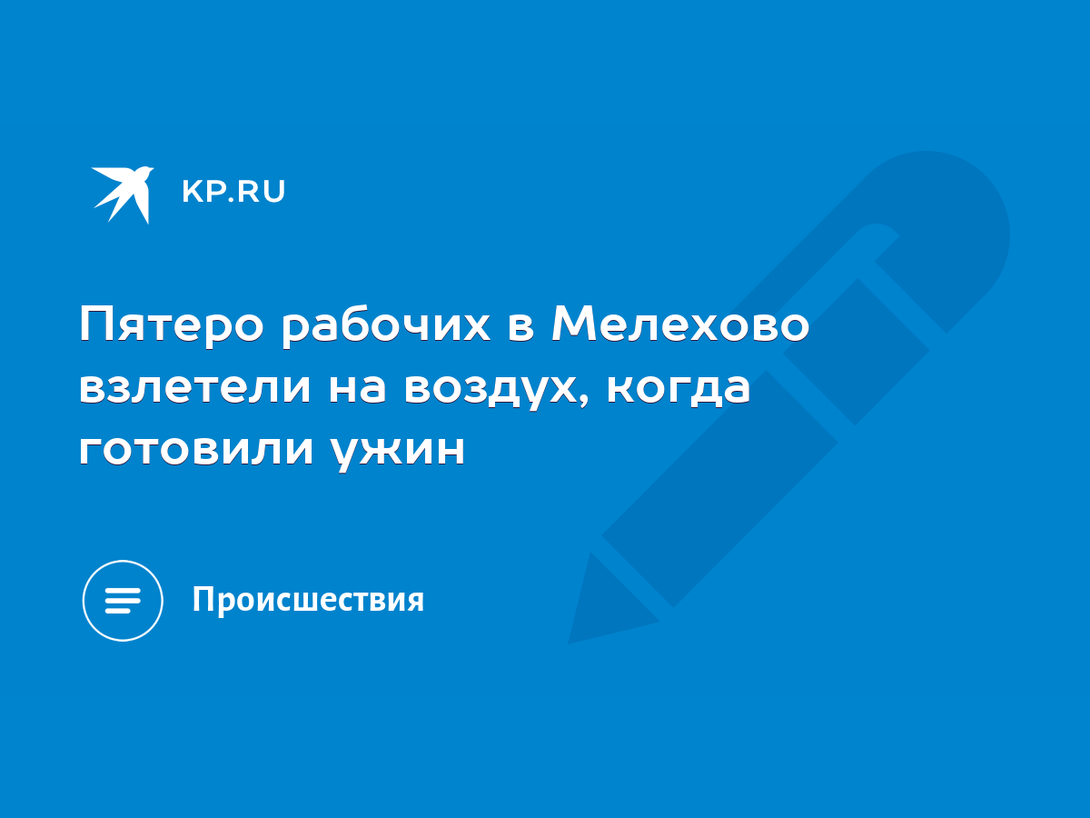 Пятеро рабочих в Мелехово взлетели на воздух, когда готовили ужин - KP.RU