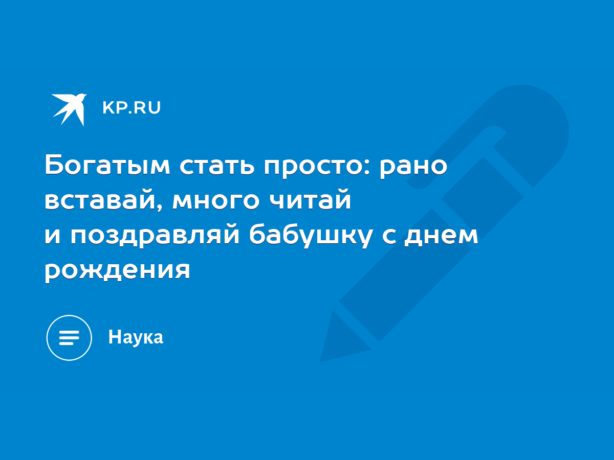 Богатым стать просто: рано вставай, много читай и поздравляй бабушку с днем  рождения - KP.RU