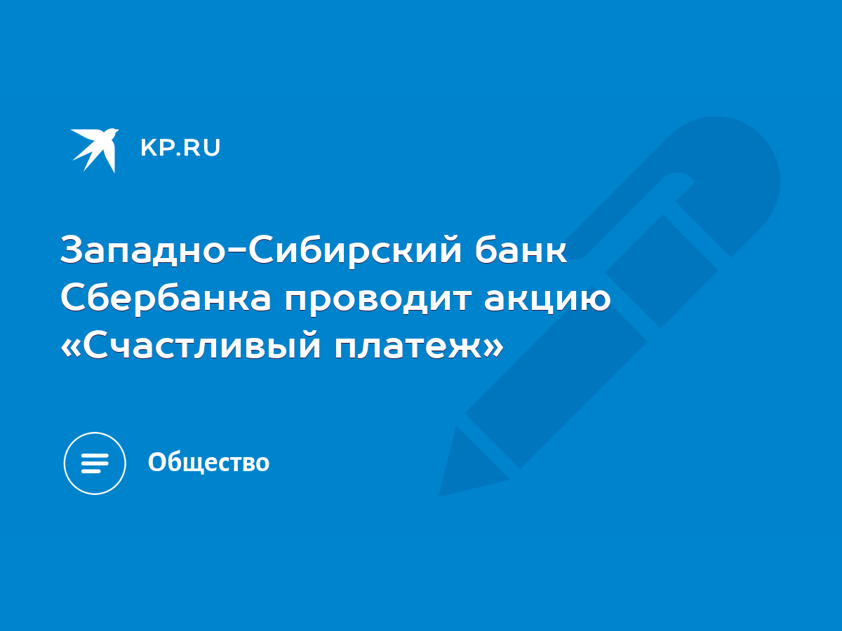 Западно-Сибирский банк Сбербанка проводит акцию «Счастливый платеж» - KP.RU