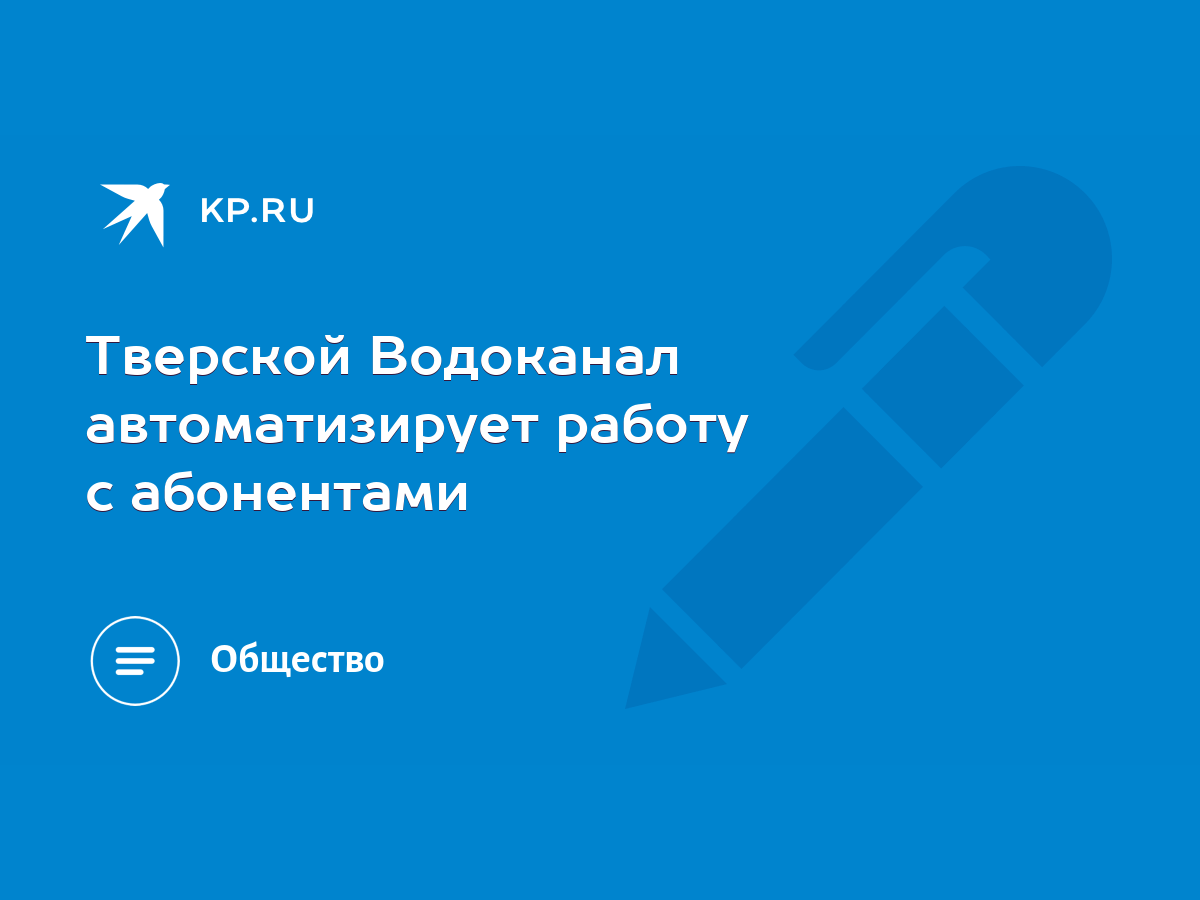 Тверской Водоканал автоматизирует работу с абонентами - KP.RU