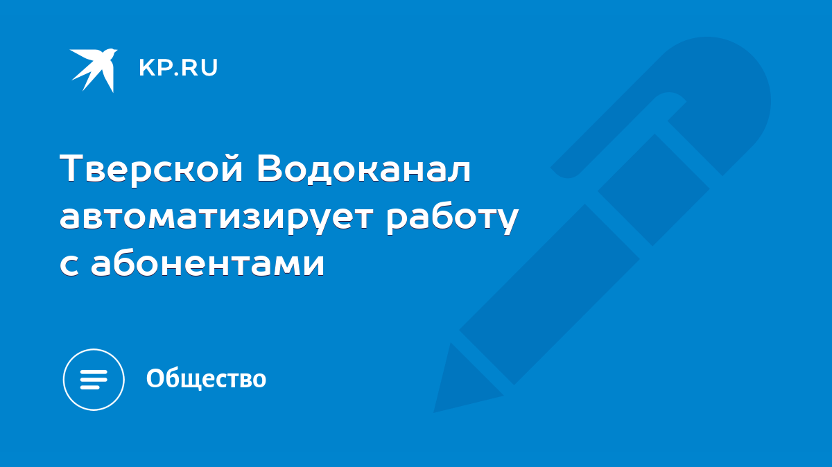 Тверской Водоканал автоматизирует работу с абонентами - KP.RU