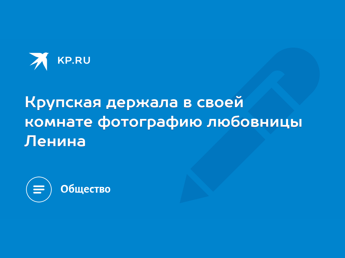 Крупская держала в своей комнате фотографию любовницы Ленина - KP.RU