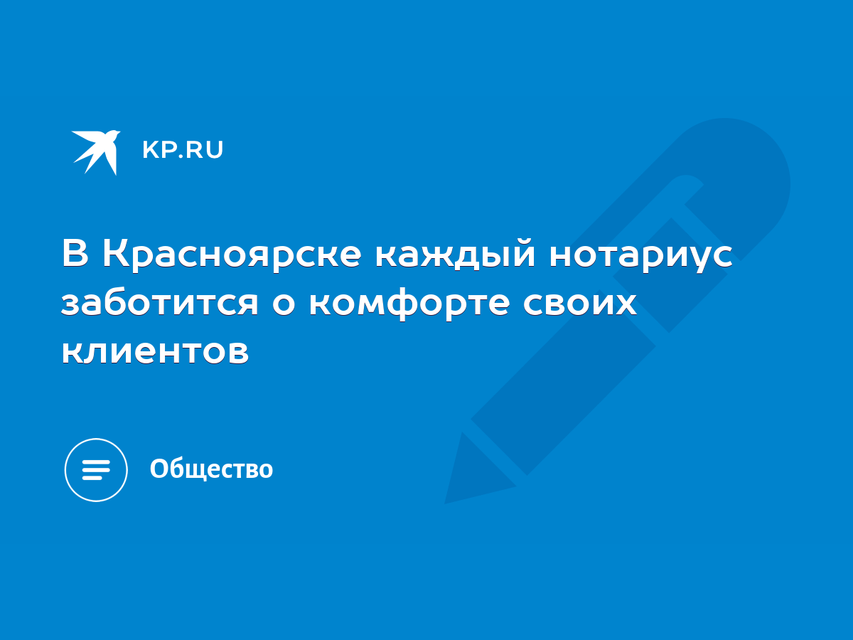 В Красноярске каждый нотариус заботится о комфорте своих клиентов - KP.RU