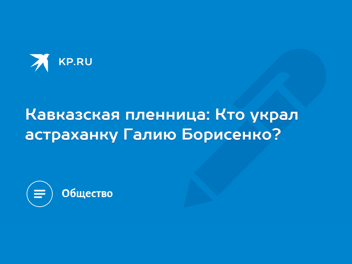 Кавказская пленница: Кто украл астраханку Галию Борисенко? - KP.RU