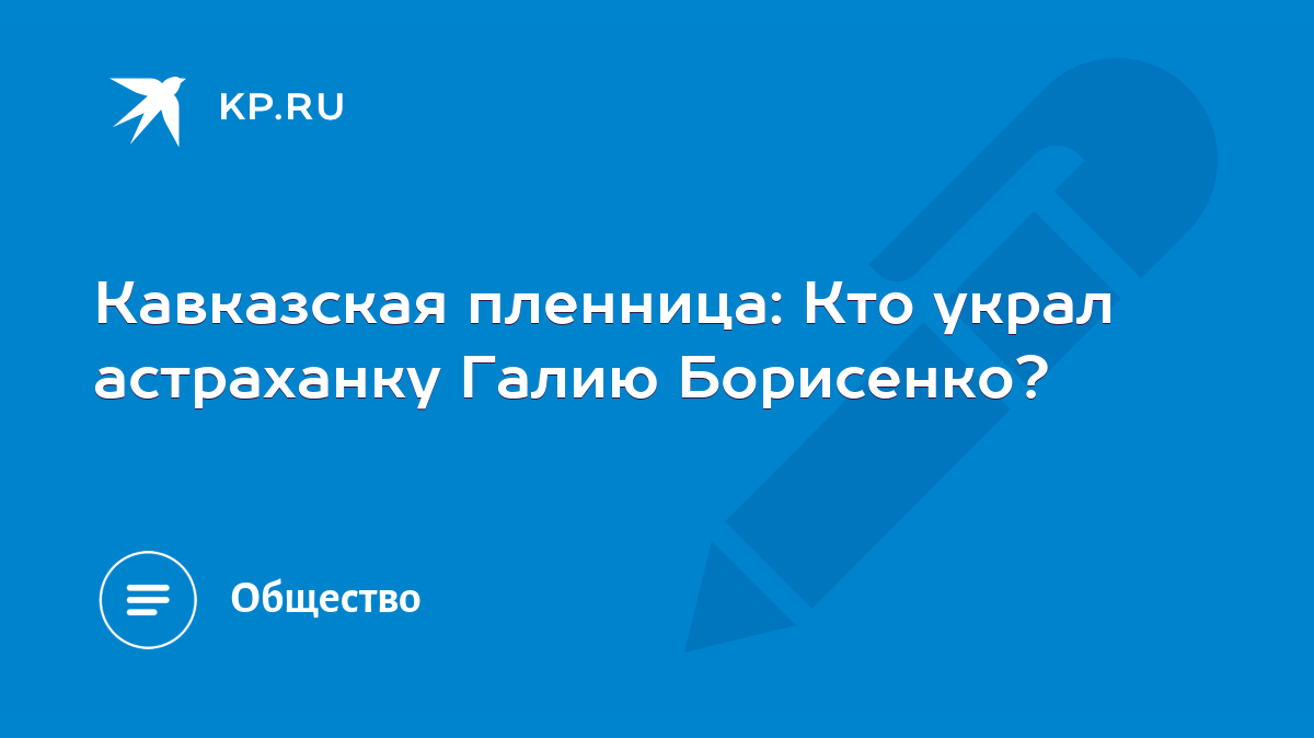 Кавказская пленница: Кто украл астраханку Галию Борисенко? - KP.RU