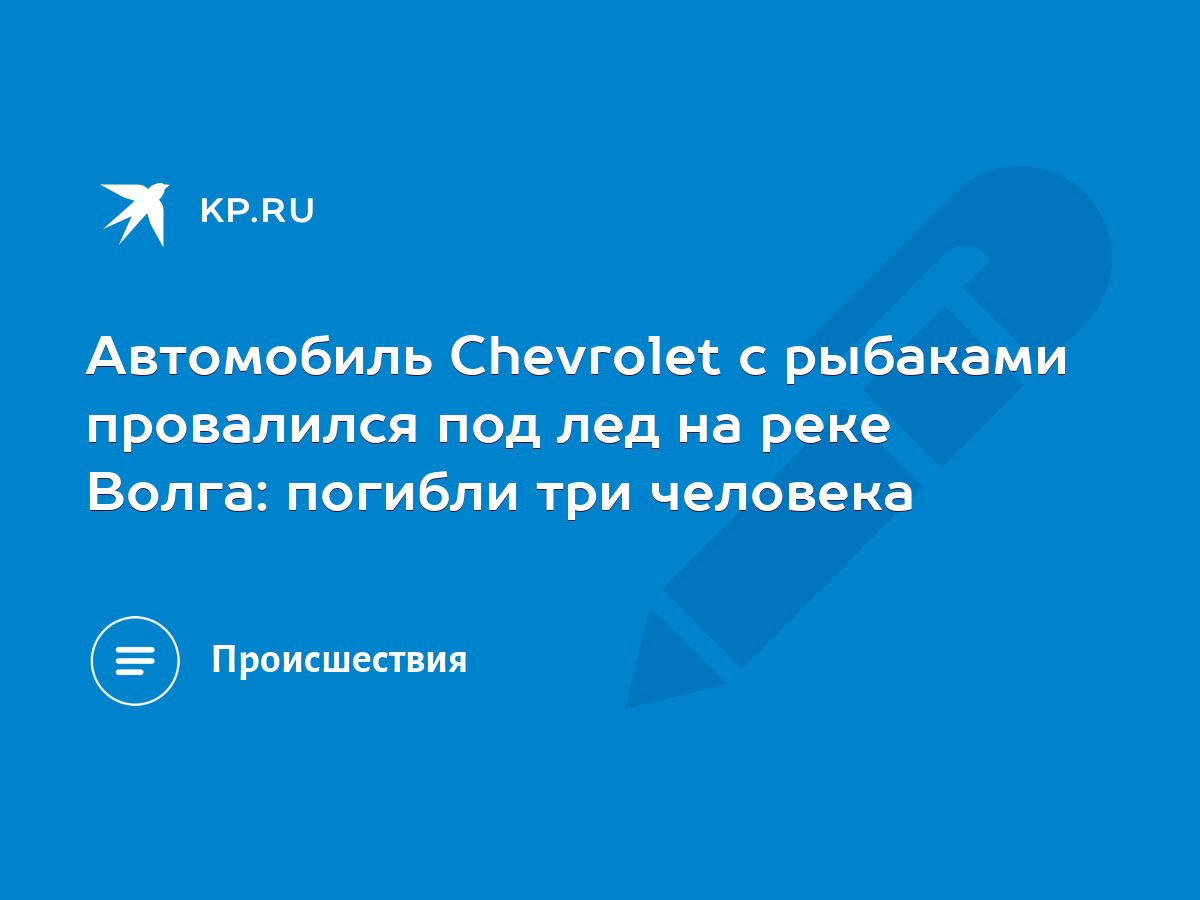 Автомобиль Chevrolet с рыбаками провалился под лед на реке Волга: погибли  три человека - KP.RU