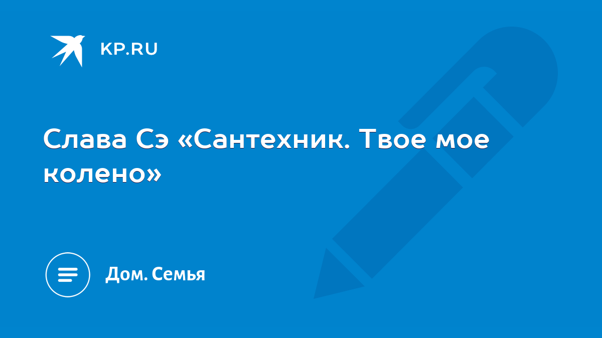 Слава Сэ «Сантехник. Твое мое колено» - KP.RU