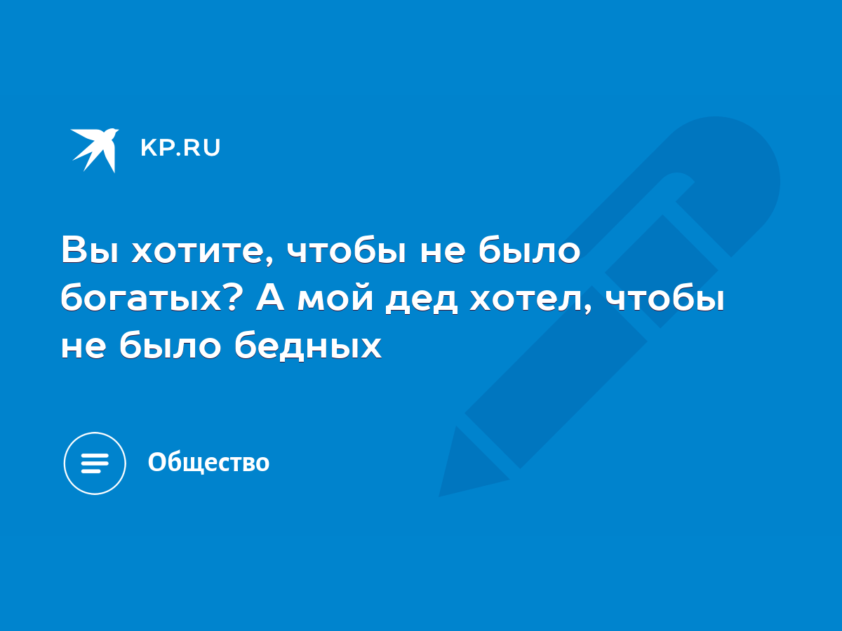 Вы хотите, чтобы не было богатых? А мой дед хотел, чтобы не было бедных -  KP.RU