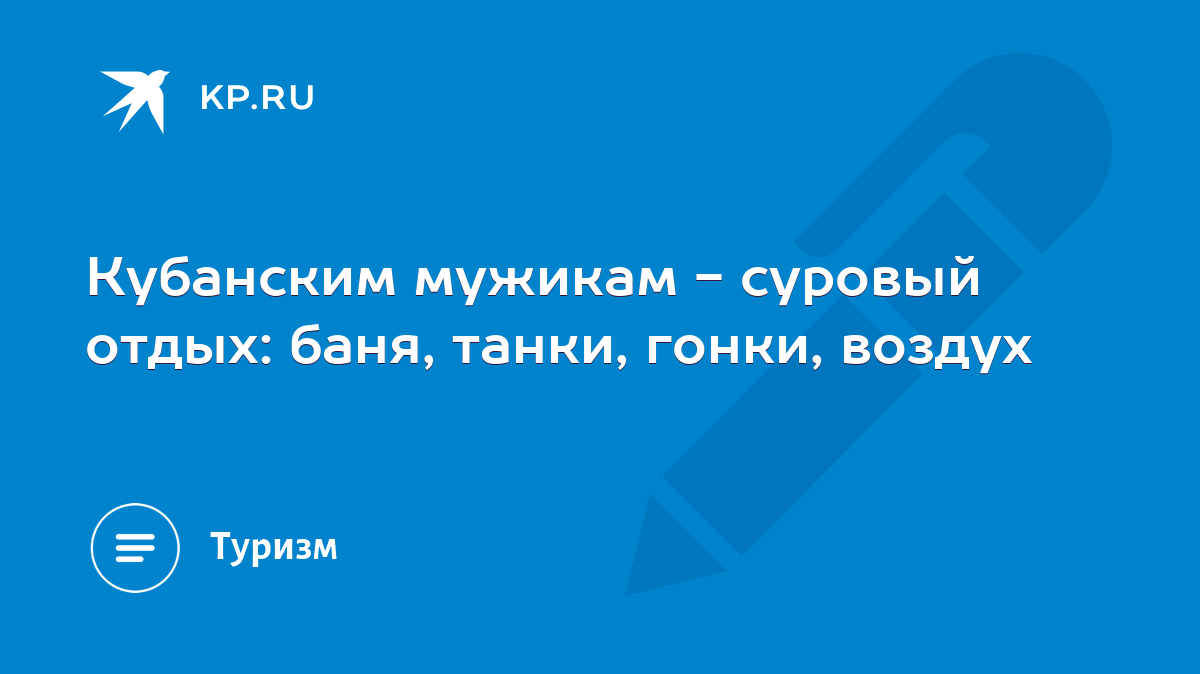 Кубанским мужикам - суровый отдых: баня, танки, гонки, воздух - KP.RU